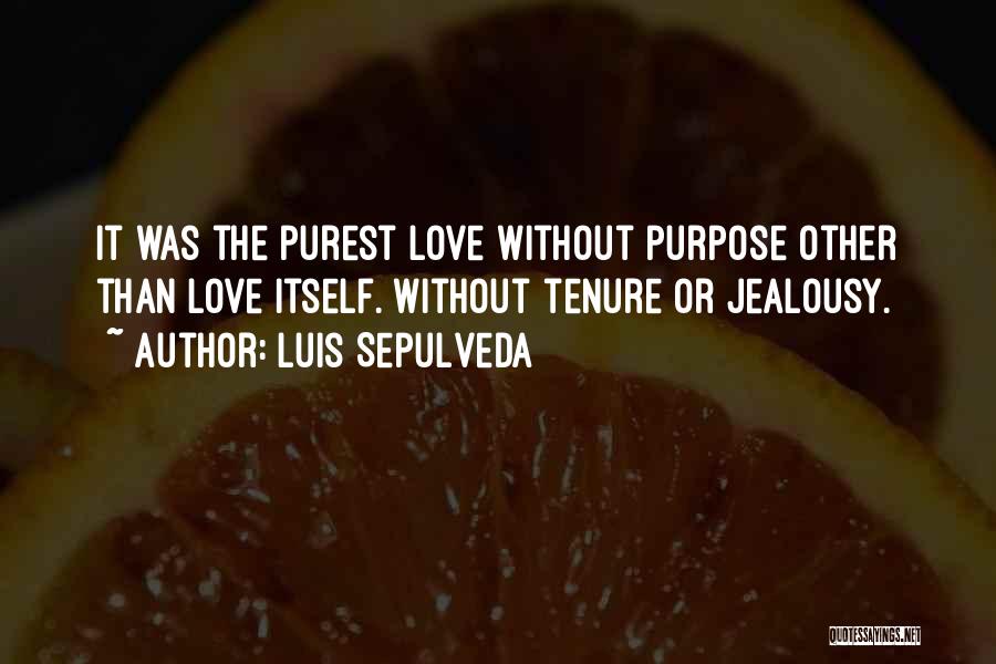 Luis Sepulveda Quotes: It Was The Purest Love Without Purpose Other Than Love Itself. Without Tenure Or Jealousy.