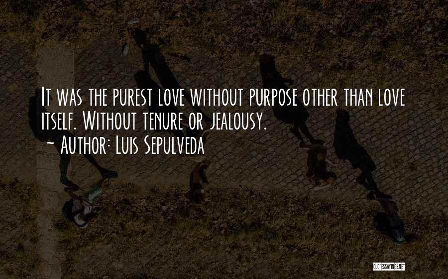 Luis Sepulveda Quotes: It Was The Purest Love Without Purpose Other Than Love Itself. Without Tenure Or Jealousy.