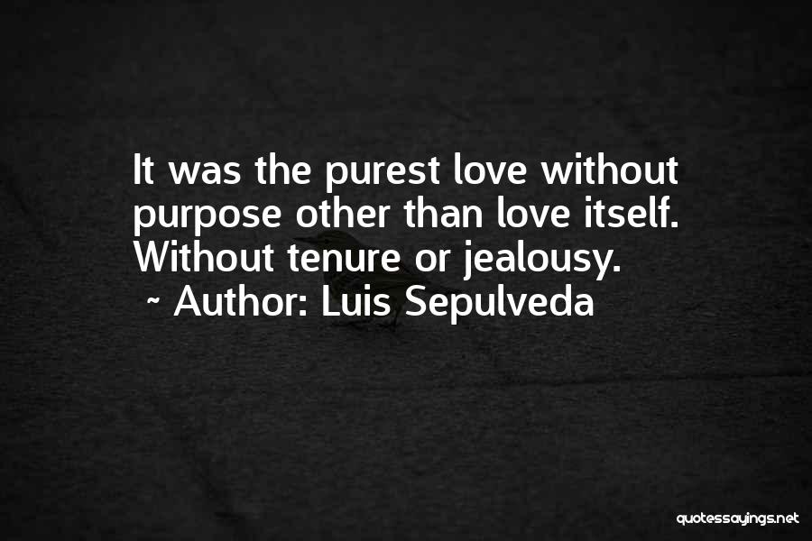 Luis Sepulveda Quotes: It Was The Purest Love Without Purpose Other Than Love Itself. Without Tenure Or Jealousy.