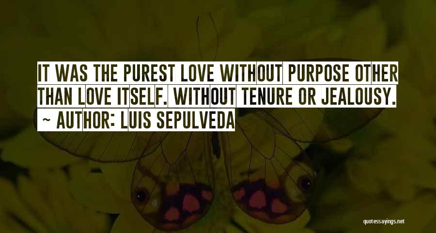 Luis Sepulveda Quotes: It Was The Purest Love Without Purpose Other Than Love Itself. Without Tenure Or Jealousy.