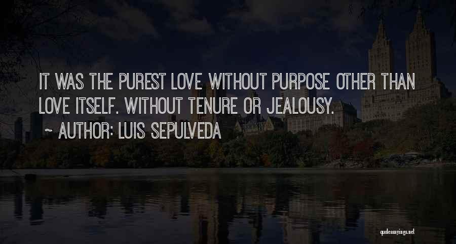 Luis Sepulveda Quotes: It Was The Purest Love Without Purpose Other Than Love Itself. Without Tenure Or Jealousy.