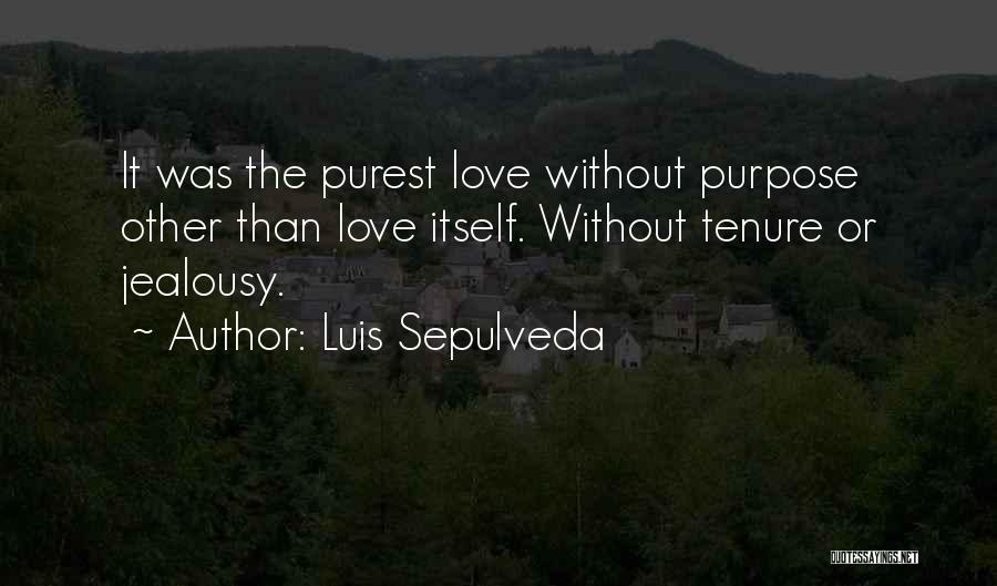 Luis Sepulveda Quotes: It Was The Purest Love Without Purpose Other Than Love Itself. Without Tenure Or Jealousy.