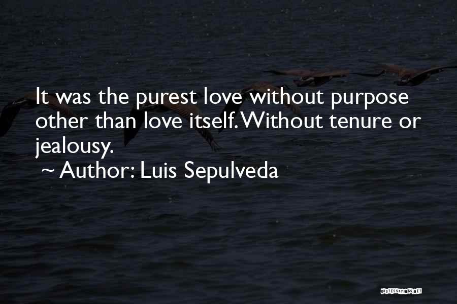 Luis Sepulveda Quotes: It Was The Purest Love Without Purpose Other Than Love Itself. Without Tenure Or Jealousy.