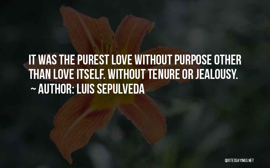 Luis Sepulveda Quotes: It Was The Purest Love Without Purpose Other Than Love Itself. Without Tenure Or Jealousy.