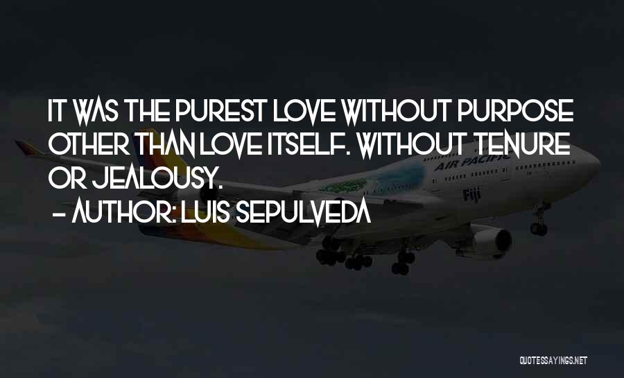 Luis Sepulveda Quotes: It Was The Purest Love Without Purpose Other Than Love Itself. Without Tenure Or Jealousy.