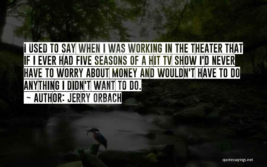 Jerry Orbach Quotes: I Used To Say When I Was Working In The Theater That If I Ever Had Five Seasons Of A