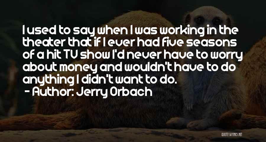 Jerry Orbach Quotes: I Used To Say When I Was Working In The Theater That If I Ever Had Five Seasons Of A