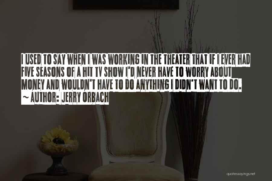 Jerry Orbach Quotes: I Used To Say When I Was Working In The Theater That If I Ever Had Five Seasons Of A