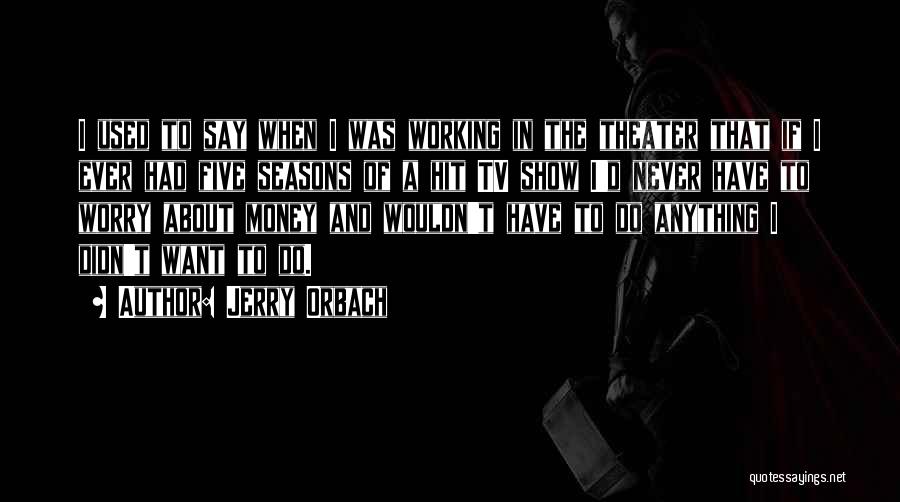 Jerry Orbach Quotes: I Used To Say When I Was Working In The Theater That If I Ever Had Five Seasons Of A