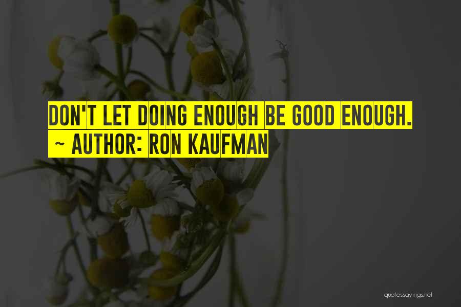 Ron Kaufman Quotes: Don't Let Doing Enough Be Good Enough.