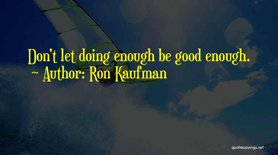 Ron Kaufman Quotes: Don't Let Doing Enough Be Good Enough.