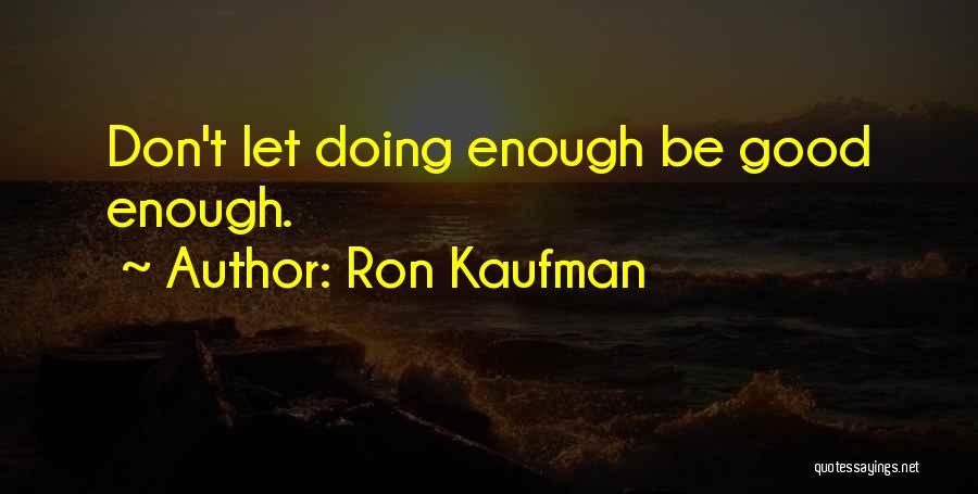 Ron Kaufman Quotes: Don't Let Doing Enough Be Good Enough.