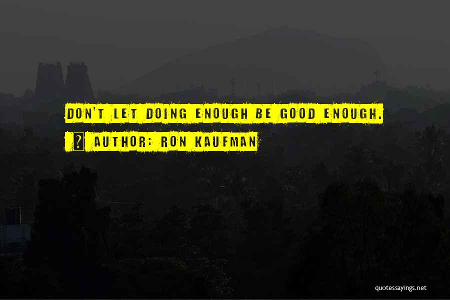 Ron Kaufman Quotes: Don't Let Doing Enough Be Good Enough.