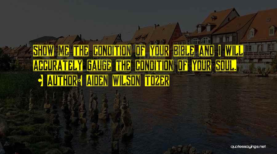 Aiden Wilson Tozer Quotes: Show Me The Condition Of Your Bible And I Will Accurately Gauge The Condition Of Your Soul.