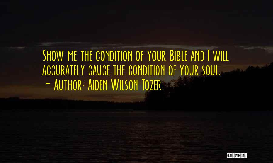 Aiden Wilson Tozer Quotes: Show Me The Condition Of Your Bible And I Will Accurately Gauge The Condition Of Your Soul.
