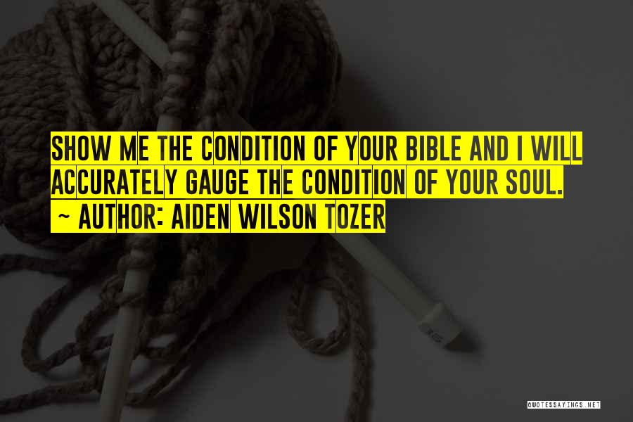 Aiden Wilson Tozer Quotes: Show Me The Condition Of Your Bible And I Will Accurately Gauge The Condition Of Your Soul.