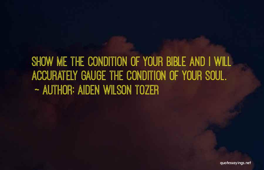 Aiden Wilson Tozer Quotes: Show Me The Condition Of Your Bible And I Will Accurately Gauge The Condition Of Your Soul.