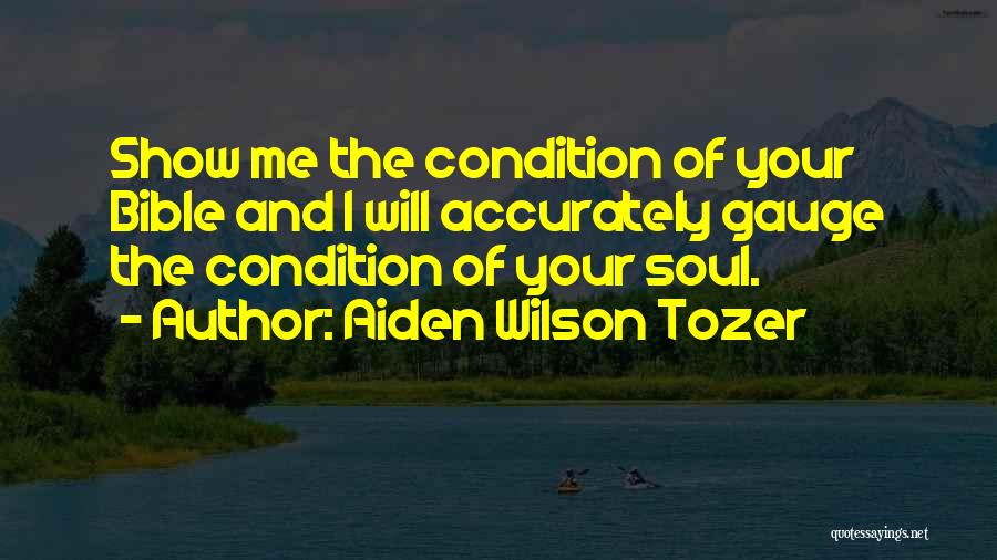 Aiden Wilson Tozer Quotes: Show Me The Condition Of Your Bible And I Will Accurately Gauge The Condition Of Your Soul.