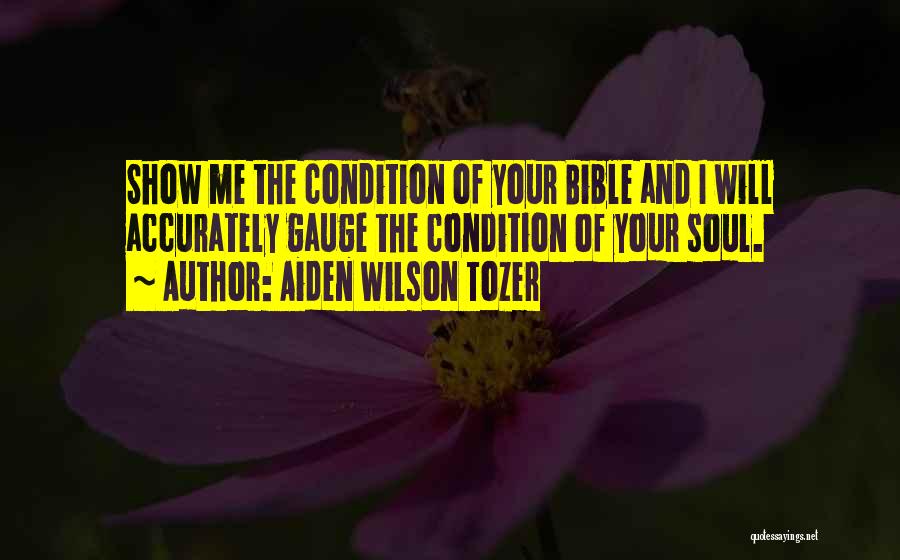 Aiden Wilson Tozer Quotes: Show Me The Condition Of Your Bible And I Will Accurately Gauge The Condition Of Your Soul.