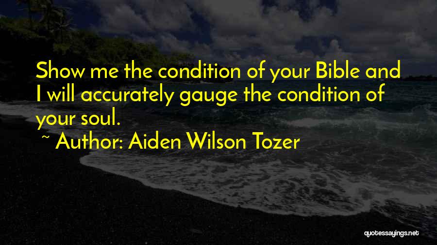Aiden Wilson Tozer Quotes: Show Me The Condition Of Your Bible And I Will Accurately Gauge The Condition Of Your Soul.