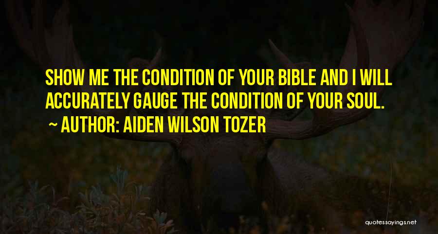 Aiden Wilson Tozer Quotes: Show Me The Condition Of Your Bible And I Will Accurately Gauge The Condition Of Your Soul.