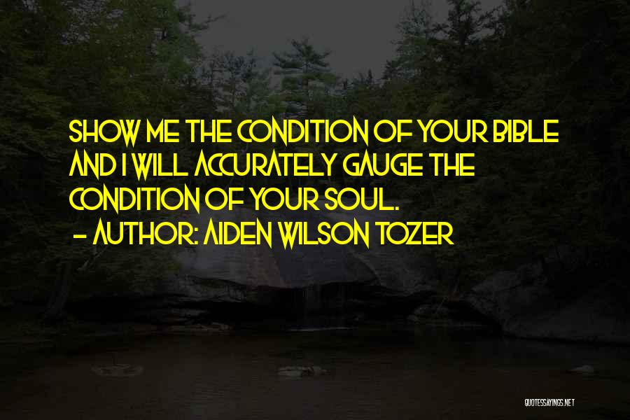 Aiden Wilson Tozer Quotes: Show Me The Condition Of Your Bible And I Will Accurately Gauge The Condition Of Your Soul.