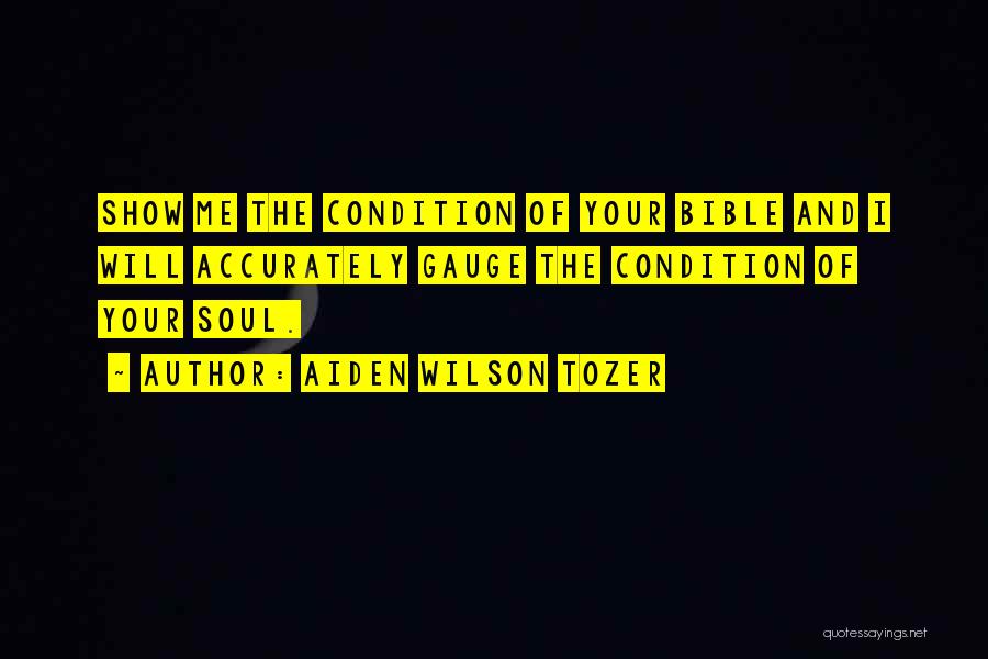 Aiden Wilson Tozer Quotes: Show Me The Condition Of Your Bible And I Will Accurately Gauge The Condition Of Your Soul.