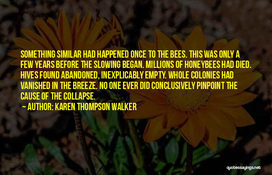 Karen Thompson Walker Quotes: Something Similar Had Happened Once To The Bees. This Was Only A Few Years Before The Slowing Began. Millions Of