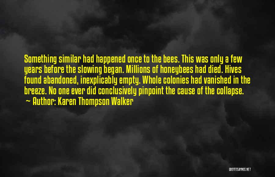 Karen Thompson Walker Quotes: Something Similar Had Happened Once To The Bees. This Was Only A Few Years Before The Slowing Began. Millions Of