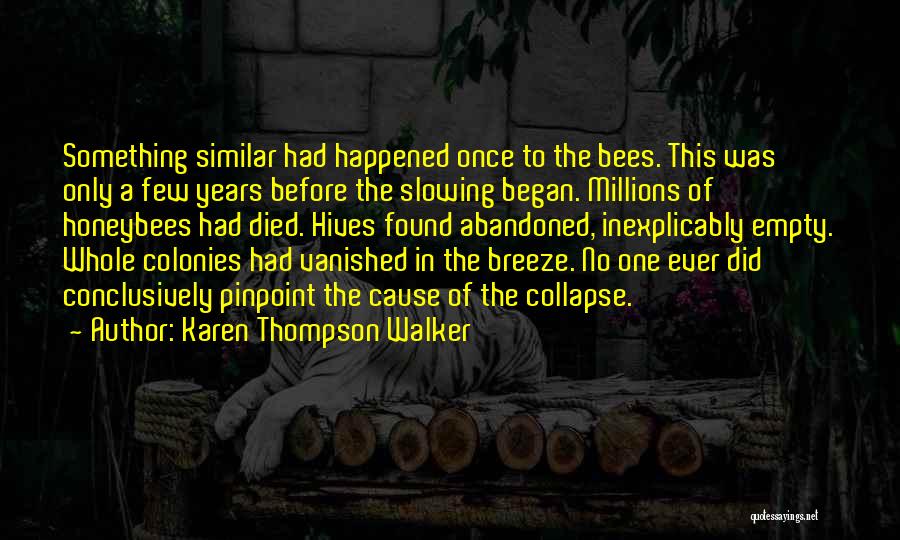 Karen Thompson Walker Quotes: Something Similar Had Happened Once To The Bees. This Was Only A Few Years Before The Slowing Began. Millions Of