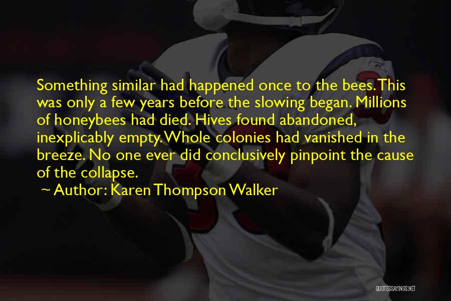 Karen Thompson Walker Quotes: Something Similar Had Happened Once To The Bees. This Was Only A Few Years Before The Slowing Began. Millions Of