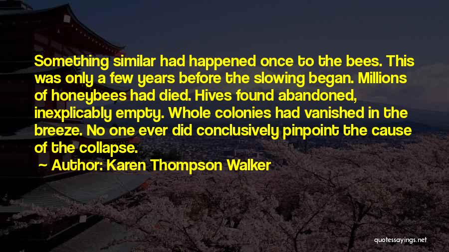 Karen Thompson Walker Quotes: Something Similar Had Happened Once To The Bees. This Was Only A Few Years Before The Slowing Began. Millions Of