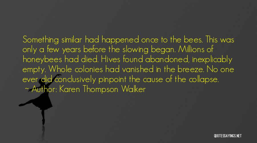 Karen Thompson Walker Quotes: Something Similar Had Happened Once To The Bees. This Was Only A Few Years Before The Slowing Began. Millions Of