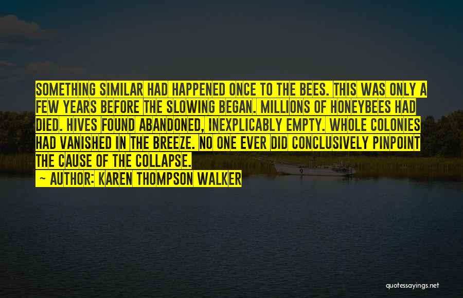 Karen Thompson Walker Quotes: Something Similar Had Happened Once To The Bees. This Was Only A Few Years Before The Slowing Began. Millions Of