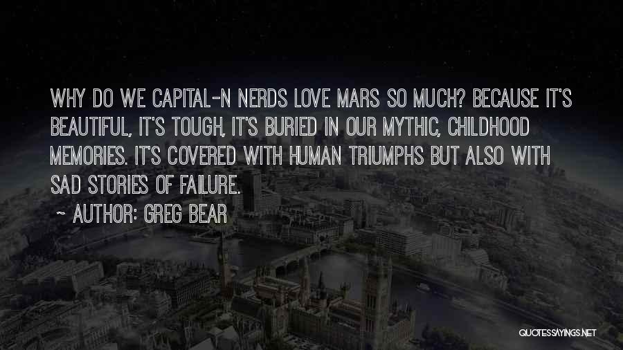 Greg Bear Quotes: Why Do We Capital-n Nerds Love Mars So Much? Because It's Beautiful, It's Tough, It's Buried In Our Mythic, Childhood
