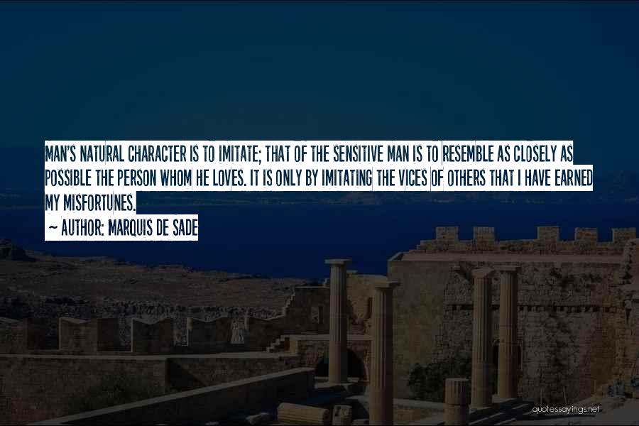 Marquis De Sade Quotes: Man's Natural Character Is To Imitate; That Of The Sensitive Man Is To Resemble As Closely As Possible The Person