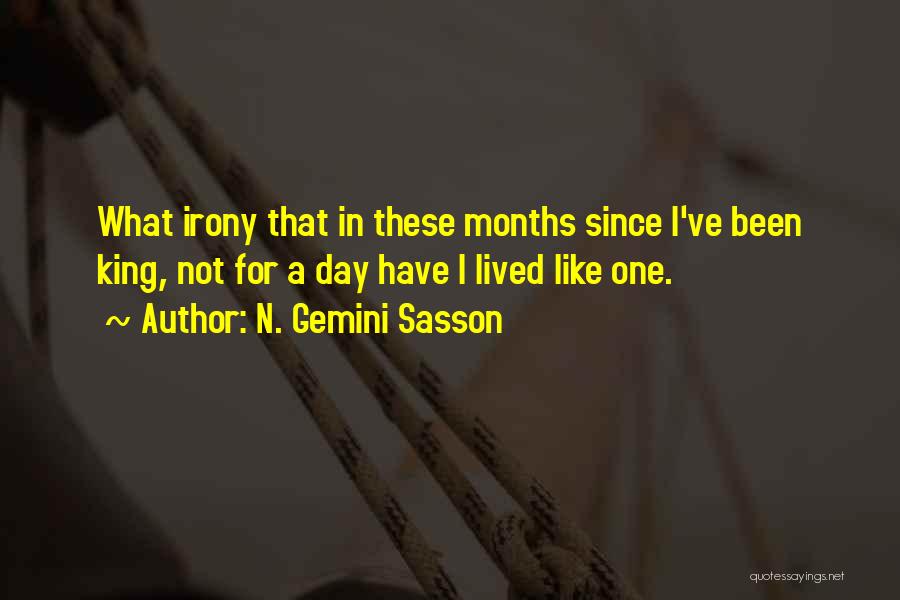 N. Gemini Sasson Quotes: What Irony That In These Months Since I've Been King, Not For A Day Have I Lived Like One.