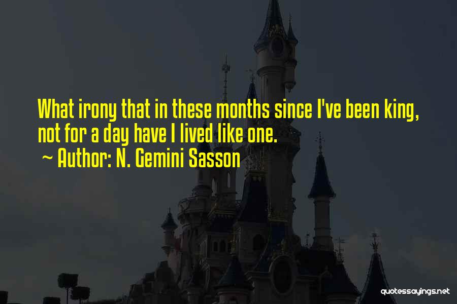 N. Gemini Sasson Quotes: What Irony That In These Months Since I've Been King, Not For A Day Have I Lived Like One.