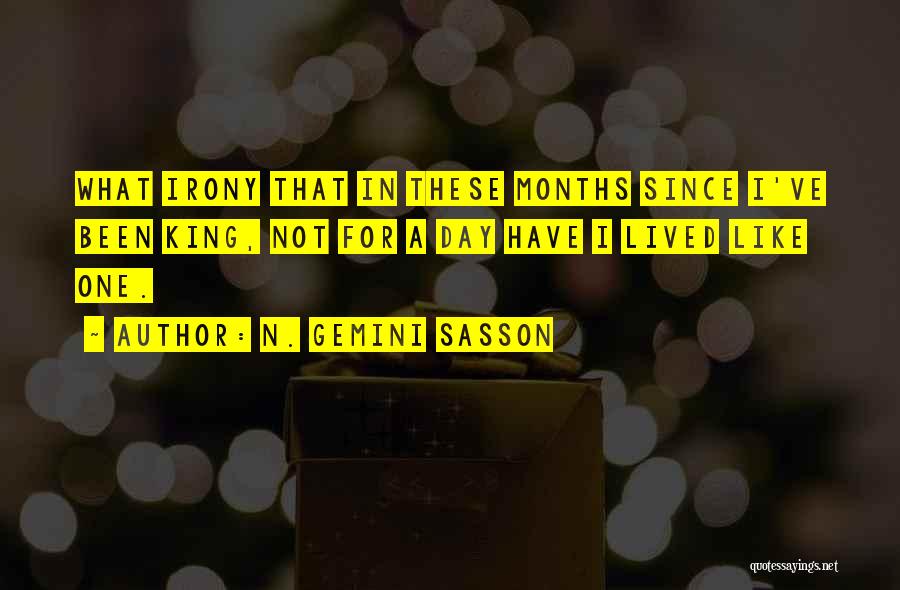 N. Gemini Sasson Quotes: What Irony That In These Months Since I've Been King, Not For A Day Have I Lived Like One.
