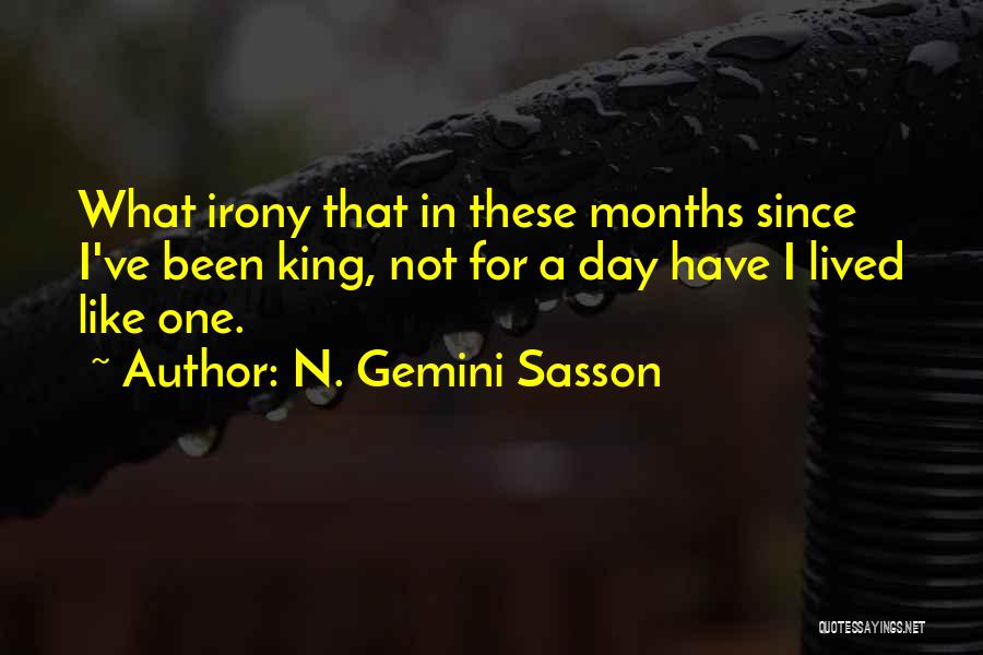 N. Gemini Sasson Quotes: What Irony That In These Months Since I've Been King, Not For A Day Have I Lived Like One.