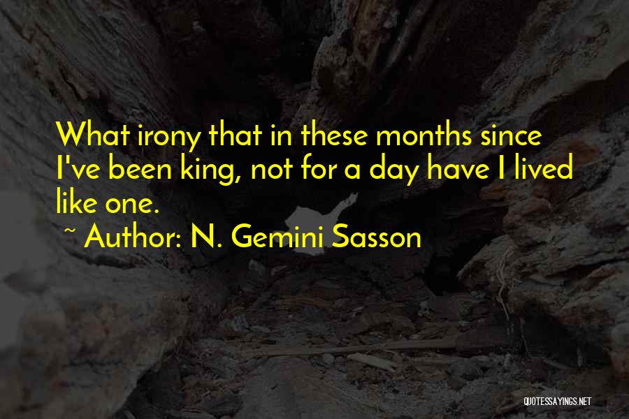 N. Gemini Sasson Quotes: What Irony That In These Months Since I've Been King, Not For A Day Have I Lived Like One.