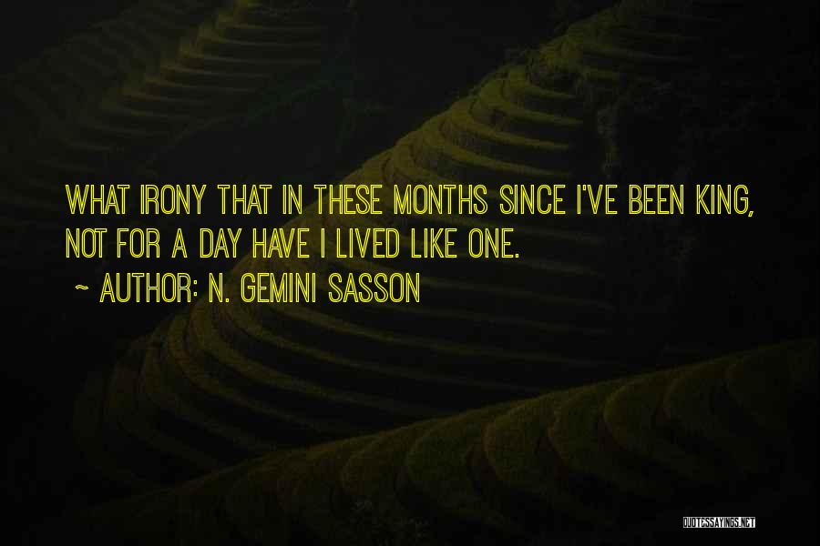 N. Gemini Sasson Quotes: What Irony That In These Months Since I've Been King, Not For A Day Have I Lived Like One.
