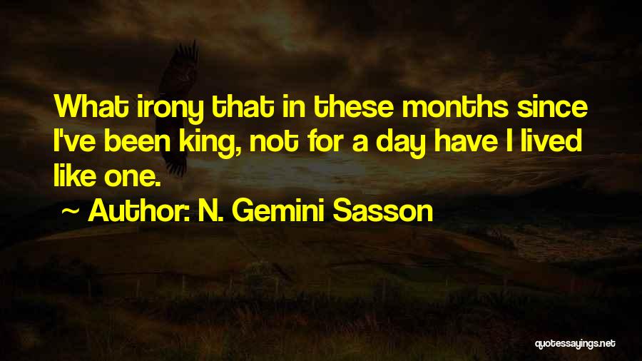 N. Gemini Sasson Quotes: What Irony That In These Months Since I've Been King, Not For A Day Have I Lived Like One.