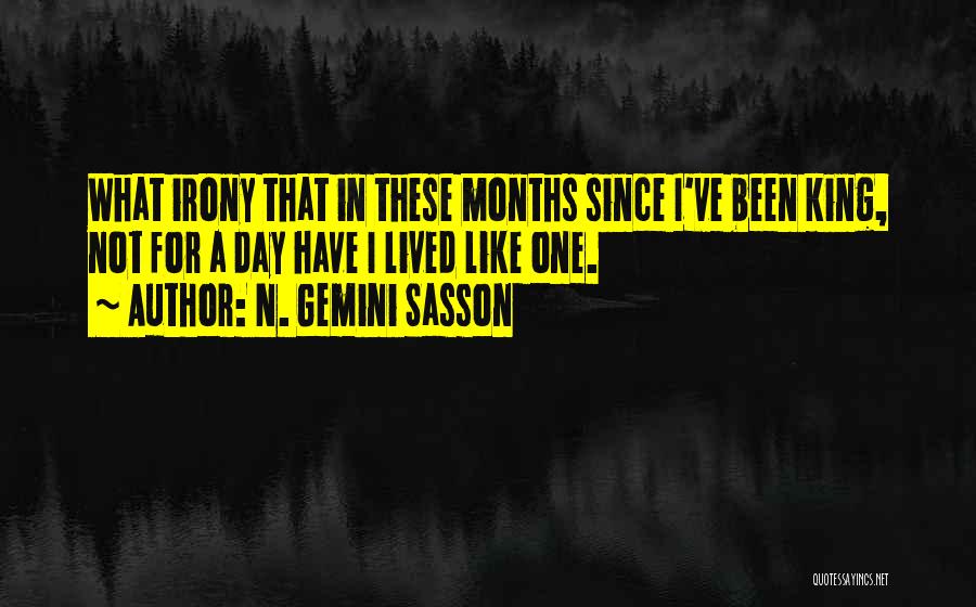 N. Gemini Sasson Quotes: What Irony That In These Months Since I've Been King, Not For A Day Have I Lived Like One.