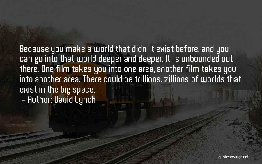 David Lynch Quotes: Because You Make A World That Didn't Exist Before, And You Can Go Into That World Deeper And Deeper. It's