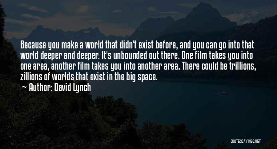 David Lynch Quotes: Because You Make A World That Didn't Exist Before, And You Can Go Into That World Deeper And Deeper. It's