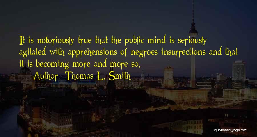 Thomas L. Smith Quotes: It Is Notoriously True That The Public Mind Is Seriously Agitated With Apprehensions Of Negroes Insurrections And That It Is