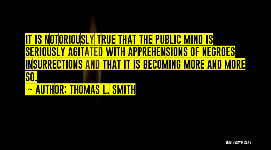 Thomas L. Smith Quotes: It Is Notoriously True That The Public Mind Is Seriously Agitated With Apprehensions Of Negroes Insurrections And That It Is