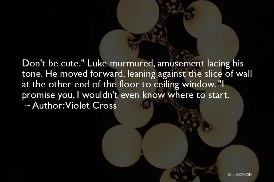 Violet Cross Quotes: Don't Be Cute. Luke Murmured, Amusement Lacing His Tone. He Moved Forward, Leaning Against The Slice Of Wall At The