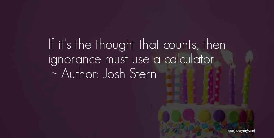 Josh Stern Quotes: If It's The Thought That Counts, Then Ignorance Must Use A Calculator